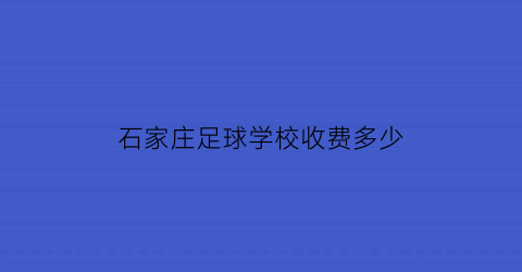 石家庄足球学校收费多少