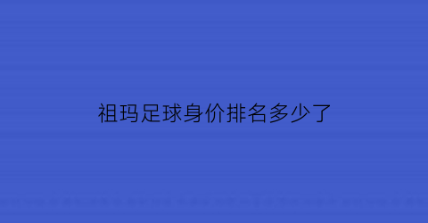 祖玛足球身价排名多少了