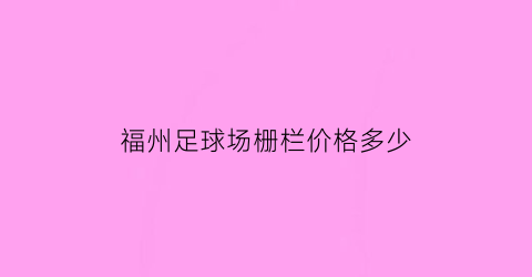 福州足球场栅栏价格多少(福州足球场栅栏价格多少钱)