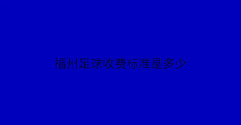 福州足球收费标准是多少(福州足球比赛)