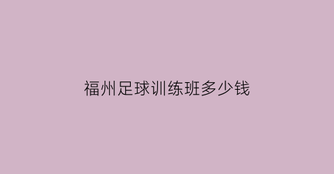 福州足球训练班多少钱