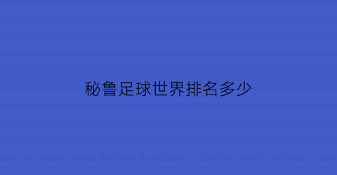 秘鲁足球世界排名多少(秘鲁足球联赛水平)