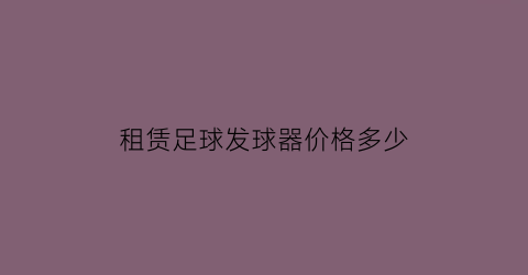 租赁足球发球器价格多少