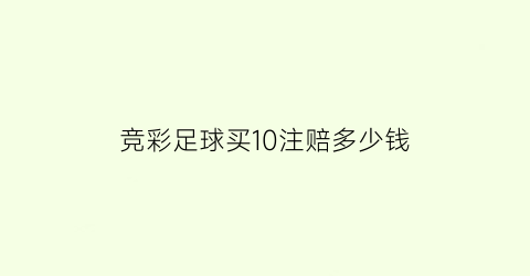 竞彩足球买10注赔多少钱