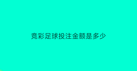 竞彩足球投注金额是多少