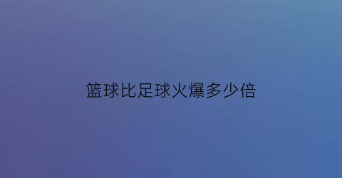 篮球比足球火爆多少倍(篮球比足球的好处)