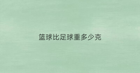 篮球比足球重多少克(篮球比足球多54个篮球是足球的3倍)