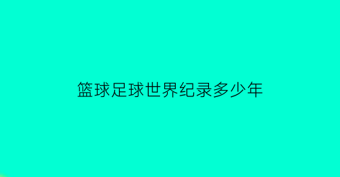 篮球足球世界纪录多少年