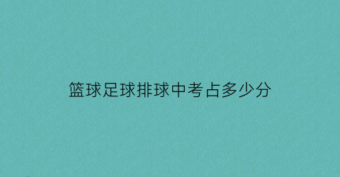 篮球足球排球中考占多少分(中考篮球排球足球哪种好过)