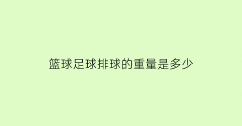 篮球足球排球的重量是多少(篮球足球排球的重量由轻到重的是)