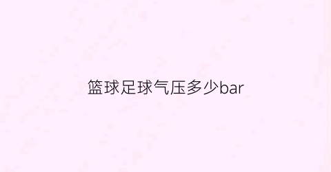 篮球足球气压多少bar(篮球足球充气压力)