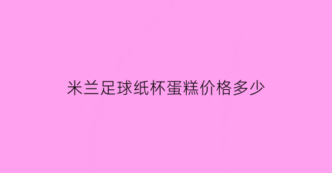 米兰足球纸杯蛋糕价格多少(ac米兰米糕)