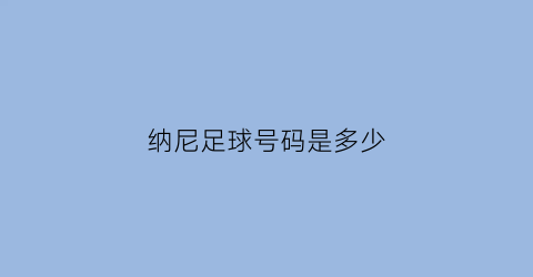 纳尼足球号码是多少(纳尼足球号码是多少位)