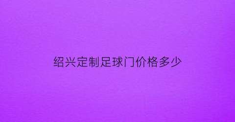 绍兴定制足球门价格多少