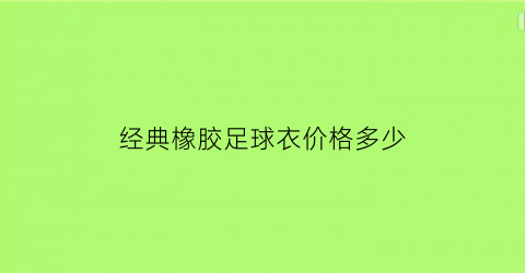 经典橡胶足球衣价格多少(足球橡胶内胆好不好)