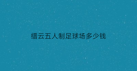 缙云五人制足球场多少钱(缙云五人制足球场多少钱一平方)