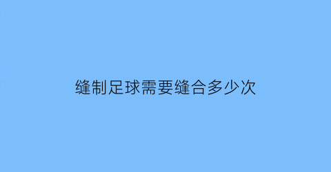 缝制足球需要缝合多少次