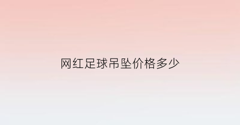 网红足球吊坠价格多少