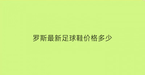 罗斯最新足球鞋价格多少(罗斯最新足球鞋价格多少一双)