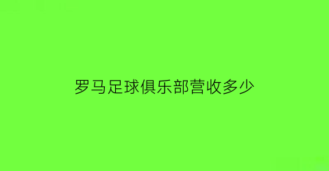 罗马足球俱乐部营收多少