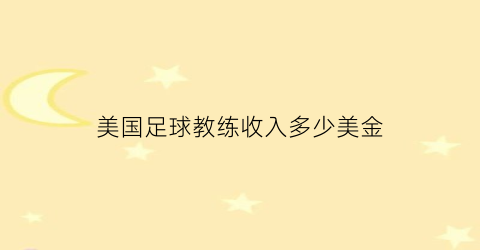 美国足球教练收入多少美金(美国男足主教练)