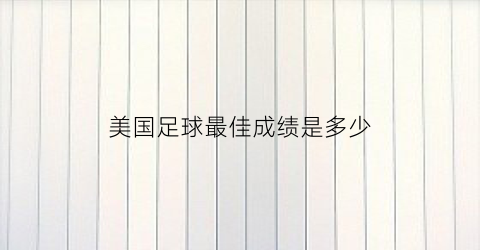 美国足球最佳成绩是多少(美国足球最好成绩)