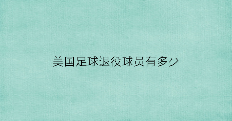 美国足球退役球员有多少