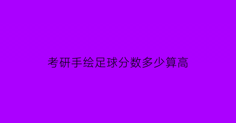 考研手绘足球分数多少算高