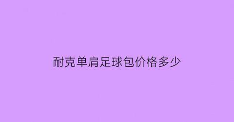 耐克单肩足球包价格多少(耐克单肩运动包)