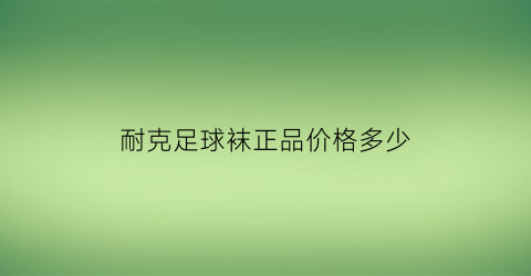 耐克足球袜正品价格多少