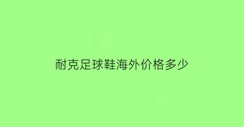 耐克足球鞋海外价格多少(耐克国外价格)