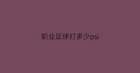 职业足球打多少psi