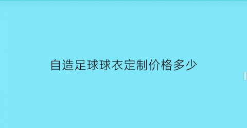 自造足球球衣定制价格多少