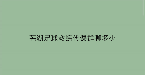 芜湖足球教练代课群聊多少