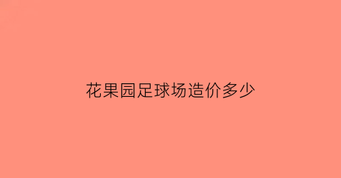 花果园足球场造价多少(花果园足球场造价多少钱一平)