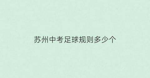 苏州中考足球规则多少个(苏州中考体育足球考试内容)