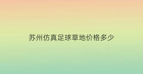 苏州仿真足球草地价格多少(苏州室内足球)