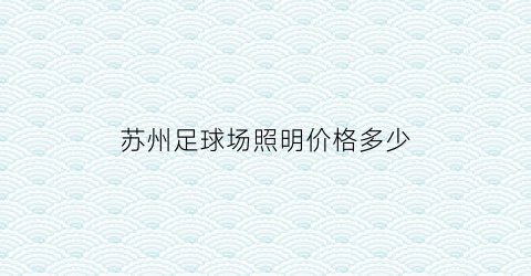 苏州足球场照明价格多少