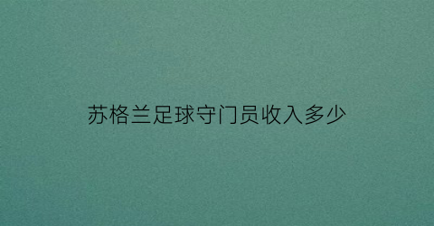 苏格兰足球守门员收入多少(苏格兰守门员)