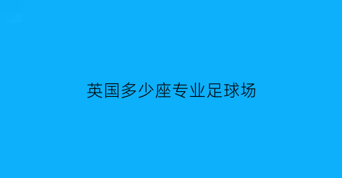 英国多少座专业足球场(英国足球场大小排名)