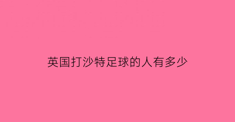 英国打沙特足球的人有多少