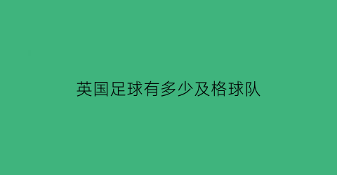 英国足球有多少及格球队(英国足球梯队)