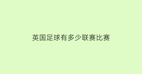 英国足球有多少联赛比赛(英国的足球联赛等级划分)