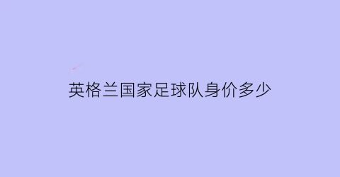 英格兰国家足球队身价多少