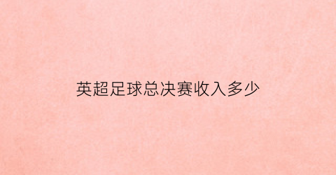 英超足球总决赛收入多少(英超足总杯冠军奖金)