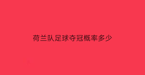 荷兰队足球夺冠概率多少(荷兰足球冠军)