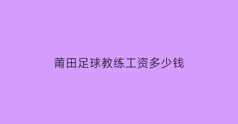 莆田足球教练工资多少钱