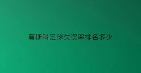 莫斯科足球失误率排名多少(莫斯科进球)