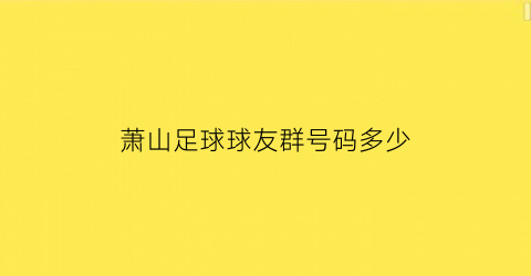 萧山足球球友群号码多少(萧山足球特色学校)