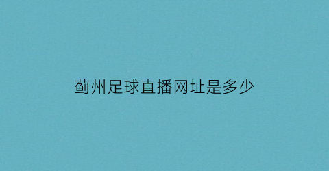 蓟州足球直播网址是多少(蓟州足球场)